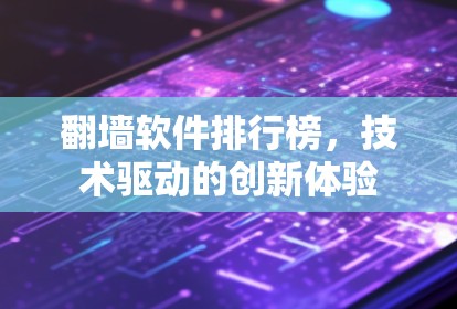 翻墙软件排行榜，技术驱动的创新体验