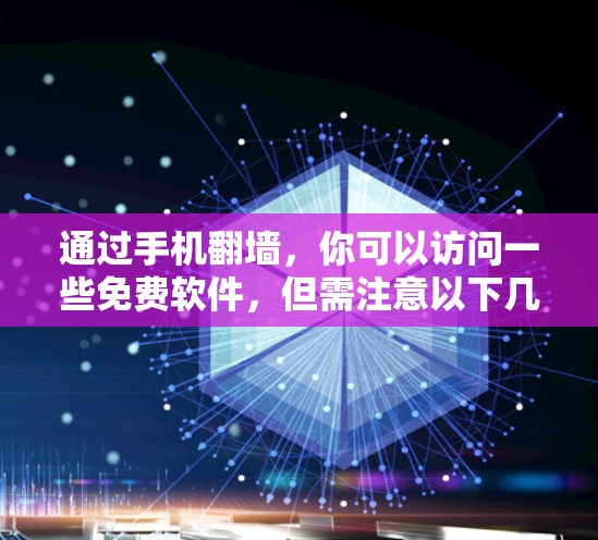 通过手机翻墙，你可以访问一些免费软件，但需注意以下几点