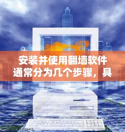 安装并使用翻墙软件通常分为几个步骤，具体操作可能因软件而异，但以下是一般步骤的指南