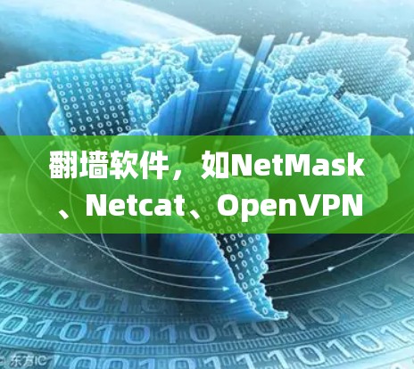 翻墙软件，如NetMask、Netcat、OpenVPN等，是绕过防火墙或路由器的工具，允许用户在外部互联网上访问内部网络。以下是对这些翻墙软件的详细分析