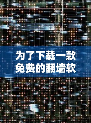 为了下载一款免费的翻墙软件，适合使用安卓设备，以下是几个推荐的选项，每个软件都有其特点和使用步骤，供您参考