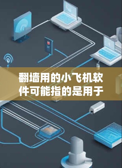 翻墙用的小飞机软件可能指的是用于绕过网络防火墙的软件之一。以下是一些常见的翻墙软件推荐，供您参考
