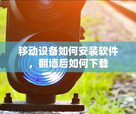 移动设备如何安装软件，翻墙后如何下载