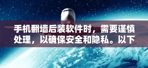 手机翻墙后装软件时，需要谨慎处理，以确保安全和隐私。以下是一些关键步骤和注意事项