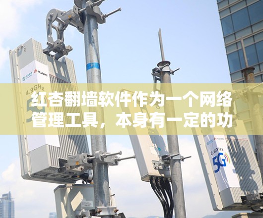 红杏翻墙软件作为一个网络管理工具，本身有一定的功能和使用方法，但如果有问题，可能需要从以下几个方面来解决