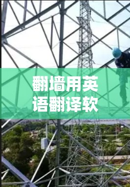 翻墙用英语翻译软件的名称可能因软件而异，但以下是一些常见的翻译软件名称及其特点，供你参考