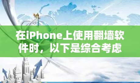 在iPhone上使用翻墙软件时，以下是综合考虑的因素和推荐步骤