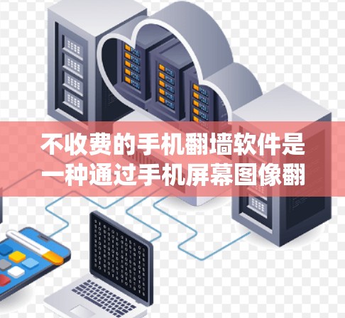 不收费的手机翻墙软件是一种通过手机屏幕图像翻墙到另一台手机屏幕的技术，可以满足一些基本的复制或转移功能需求。以下是对不收费手机翻墙软件的系统性整理和建议