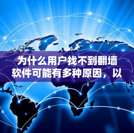为什么用户找不到翻墙软件可能有多种原因，以下是一些可能的原因和解决方法