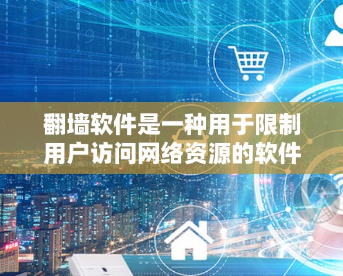 翻墙软件是一种用于限制用户访问网络资源的软件，旨在保护隐私和管理网络访问。以下是几种常见的翻墙软件及其特点和使用步骤