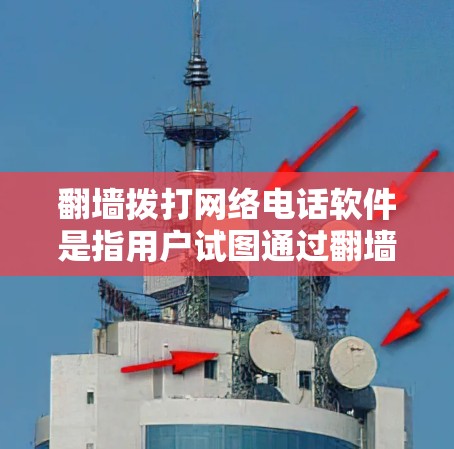 翻墙拨打网络电话软件是指用户试图通过翻墙（访问内部服务器）来拨打网络电话的工具。这种操作通常涉及内部网络的访问，可能对某些用户来说并不友好或安全