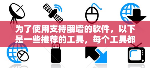 为了使用支持翻墙的软件，以下是一些推荐的工具，每个工具都有其独特的优势和特点