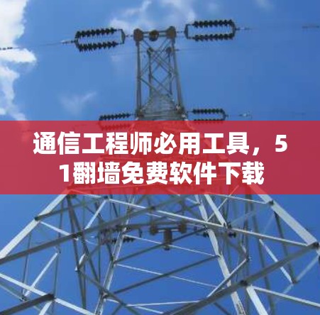 通信工程师必用工具，51翻墙免费软件下载