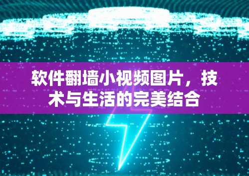 软件翻墙小视频图片，技术与生活的完美结合