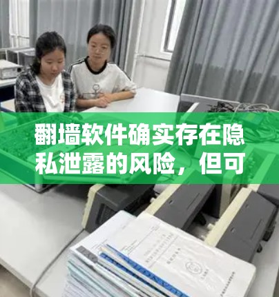 翻墙软件确实存在隐私泄露的风险，但可以通过多种方式来保护自己的隐私。以下是详细的分析