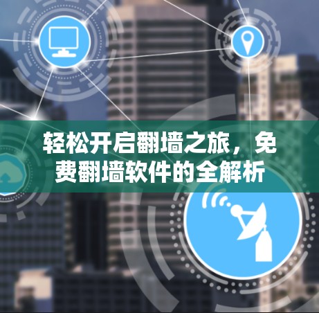 轻松开启翻墙之旅，免费翻墙软件的全解析