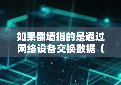 如果翻墙指的是通过网络设备交换数据（如从手机发送的信息到电脑，或者从电脑发送的信息到手机）那么以下是一些常见软件下载工具和方法，可以帮助你下载不限速或安全的软件