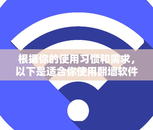 根据你的使用习惯和需求，以下是适合你使用翻墙软件的选择