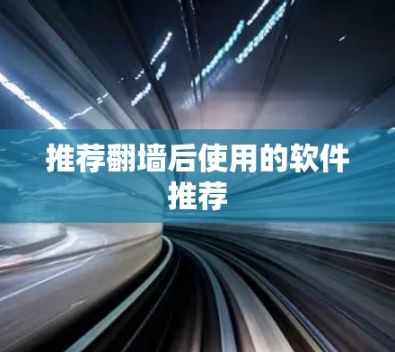 推荐翻墙后使用的软件推荐