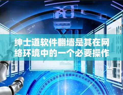 绅士道软件翻墙是其在网络环境中的一个必要操作，具体原因如下