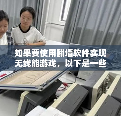 如果要使用翻墙软件实现无线能游戏，以下是一些可能的风险和建议