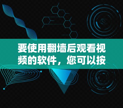 要使用翻墙后观看视频的软件，您可以按照以下步骤进行