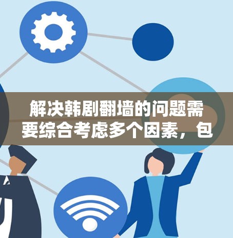 解决韩剧翻墙的问题需要综合考虑多个因素，包括网络防火墙的设置、视频内容的安全性以及用户自身的网络管理。以下是一些具体的步骤和建议