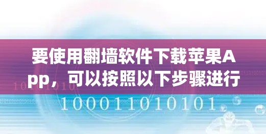 要使用翻墙软件下载苹果App，可以按照以下步骤进行