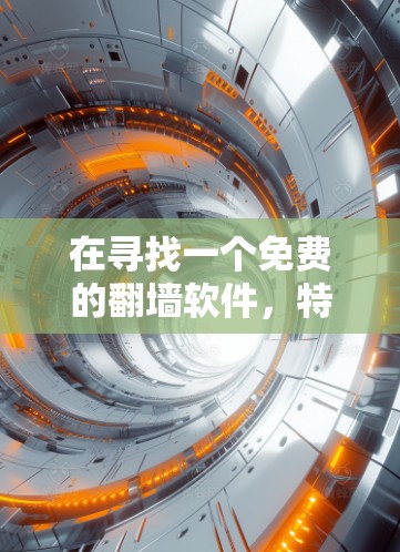 在寻找一个免费的翻墙软件，特别是安卓版，以下是一些推荐的选项，它们提供了基本的翻墙功能，并支持一些额外的功能，如密码修改和自动删除禁用IP地址