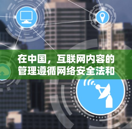 在中国，互联网内容的管理遵循网络安全法和翻译法等法律法规，要求所有翻译内容必须经过合法合规的翻译过程，不得进行非法翻译或传播