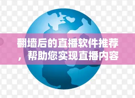 翻墙后的直播软件推荐，帮助您实现直播内容通过手机或电脑访问，同时保护隐私和安全。以下是一些推荐的软件和平台，供您参考