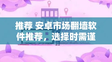 推荐 安卓市场翻墙软件推荐，选择时需谨慎选择！