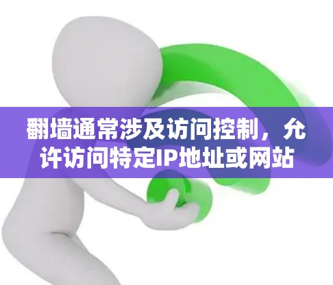 翻墙通常涉及访问控制，允许访问特定IP地址或网站内容。知乎作为问答平台，其访问控制主要在IP地址和浏览器设置。以下是一些步骤和信息，帮助您可能使用知乎翻墙