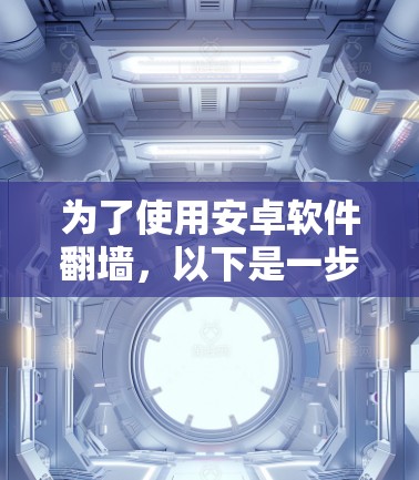 为了使用安卓软件翻墙，以下是一步步的指南