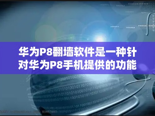 华为P8翻墙软件是一种针对华为P8手机提供的功能，用于将手机内的数据传输到外部设备。以下是关于该软件的详细介绍