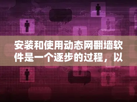 安装和使用动态网翻墙软件是一个逐步的过程，以下是一个清晰的步骤指南