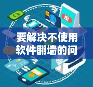 要解决不使用软件翻墙的问题，可以按照以下步骤操作
