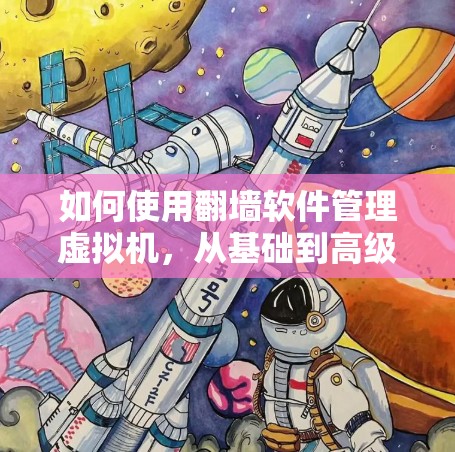 如何使用翻墙软件管理虚拟机，从基础到高级