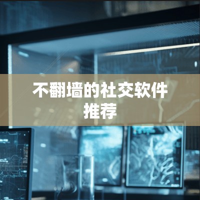 不翻墙的社交软件推荐