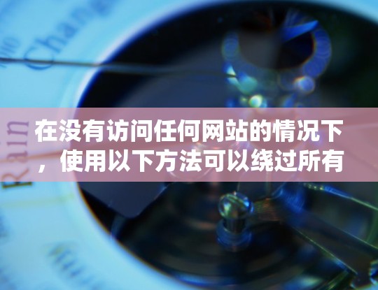 在没有访问任何网站的情况下，使用以下方法可以绕过所有可能的防火墙和网络