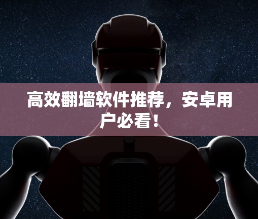 高效翻墙软件推荐，安卓用户必看！