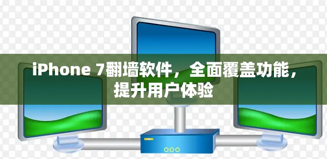 iPhone 7翻墙软件，全面覆盖功能，提升用户体验