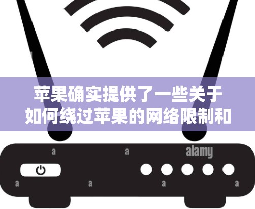 苹果确实提供了一些关于如何绕过苹果的网络限制和翻墙功能的工具和方法。以下是苹果的一些解决方案和工具，可以帮助你绕过苹果的网络限制和翻墙