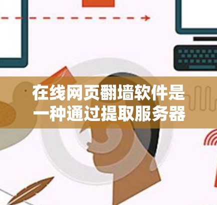 在线网页翻墙软件是一种通过提取服务器服务器的文件，将内容复制到目标网站的服务器，从而访问被删除或非法下载的网页的技术。以下是对该主题的详细分析和总结