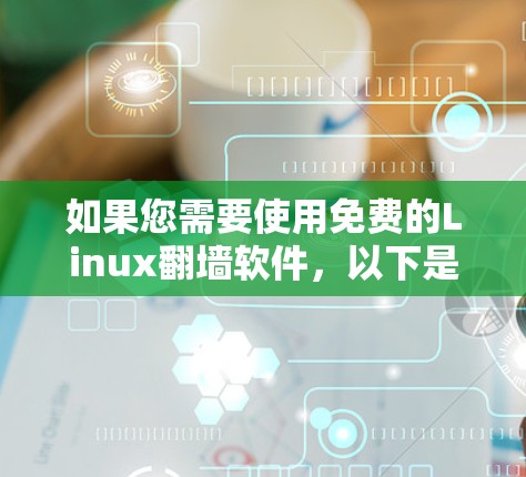 如果您需要使用免费的Linux翻墙软件，以下是一些推荐的选择，包括安装步骤和使用方法