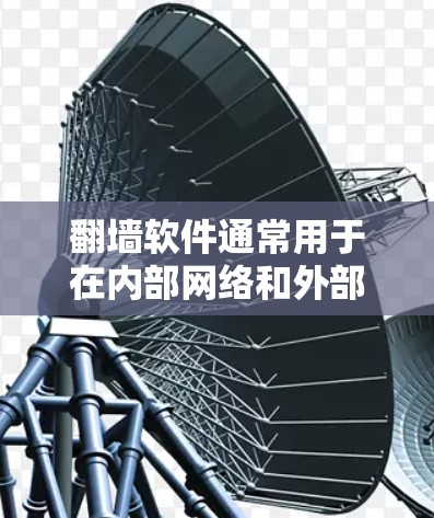 翻墙软件通常用于在内部网络和外部网络之间进行数据交换。如果您的互联网被封锁或访问受限，可能需要通过翻墙软件来连接外部网络并下载软件。以下是一些常见使用翻墙软件的步骤和方法