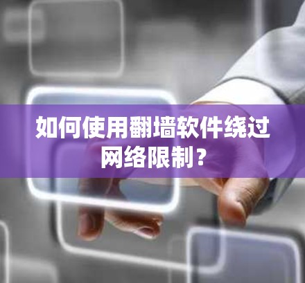 如何使用翻墙软件绕过网络限制？