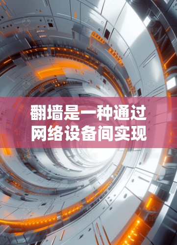 翻墙是一种通过网络设备间实现互操作性的技术，允许设备之间共享网络资源，无需建立物理墙。以下是通过翻墙操作的具体步骤和建议