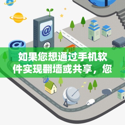 如果您想通过手机软件实现翻墙或共享，您可以考虑以下几种方式