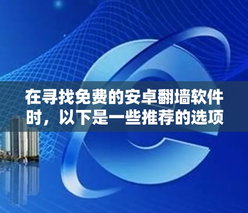 在寻找免费的安卓翻墙软件时，以下是一些推荐的选项，涵盖不同的需求和功能